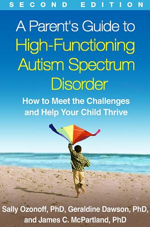 A Parent's Guide to High-Functioning Autism Spectrum Disorder: How to Meet the Challenges and Help Your Child Thrive by Sally Ozonoff, Geraldine Dawson, James C. McPartland