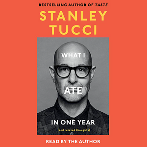 What I Ate in One Year (and Related Thoughts) by Stanley Tucci