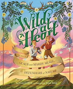 Wild at Heart: The Story of Olaus and Mardy Murie, Defenders of Nature by Anna Bron, Evan Griffith