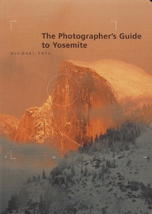 The Photographer's Guide to Yosemite by Michael Frye