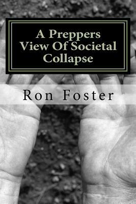 A Preppers View Of Societal Collapse: Survival of the best prepared by Ron Foster