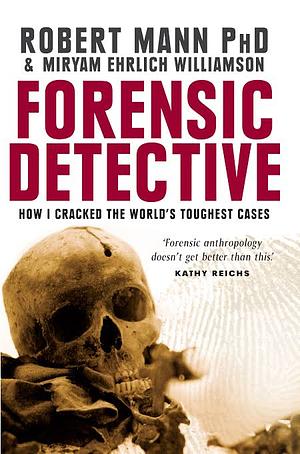 Forensic Detective: How I Cracked the World's Toughest Cases by Robert Mann, Miryam Ehrlich Williamson