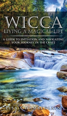 Wicca Living a Magical Life: A Guide to Initiation and Navigating Your Journey in the Craft by Lisa Chamberlain