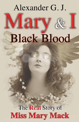 Mary and I: Black Blood: The Real Story of Miss Mary by Alexander G. J