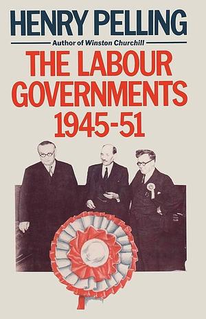 The Labour Governments, 1945–51 by Henry Pelling