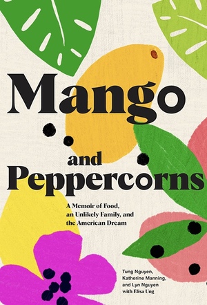 Mango and Peppercorns: A Memoir of Food, an Unlikely Family, and the American Dream by Lyn Nguyen, Tung Nguyen, Katherine Manning