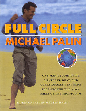 Full Circle: One Man's Journey by Air, Train, Boat and Occasionally Very Sore Feet Around the 20.000 Miles of the Pacific Rim by Michael Palin