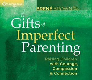 The Gifts of Imperfect Parenting: Raising Children with Courage, Compassion, and Connection by Brené Brown