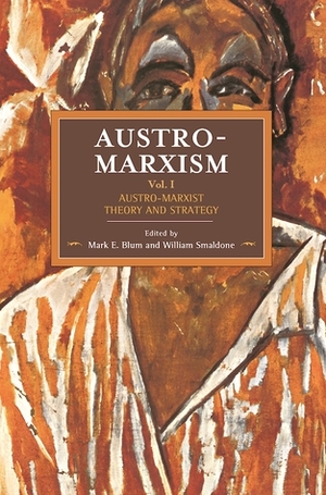 Austro-Marxism: The Ideology of Unity: Austro-Marxist Theory and Strategy. Volume 1 by William Smaldone, Mark E. Blum