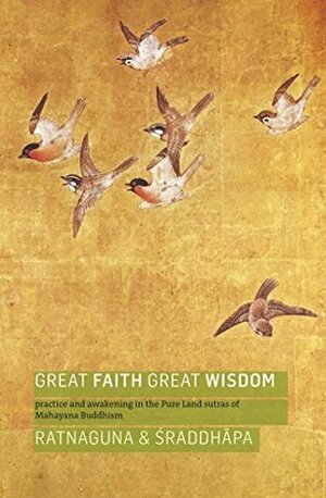 Great Faith, Great Wisdom: Practice and Awakening in the Pure Land Sutras of Mahayana Buddhism by Sraddhapa, Ratnaguna