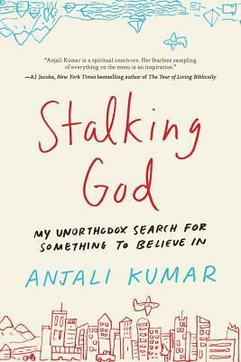 Stalking God: My Unorthodox Search for Something to Believe in by Anjali Kumar