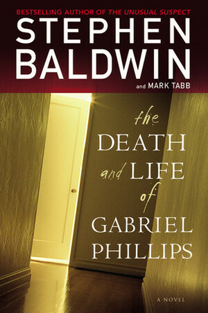 The Death and Life of Gabriel Phillips by Stephen Baldwin, Mark A. Tabb