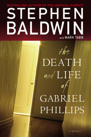 The Death and Life of Gabriel Phillips by Mark A. Tabb, Stephen Baldwin