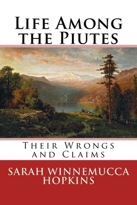 Life Among the Piutes: Their Wrongs and Claims by Sarah Winnemucca Hopkins