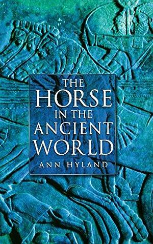 The Horse in the Ancient World by Ann Hyland