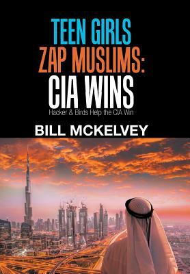 Teen Girls Zap Muslims: Cia Wins: Hacker & Birds Help the Cia Win by Bill McKelvey