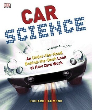 Car Science: An Under-The-Hood, Behind-The-Dash Look at How Cars Work by Richard Hammond