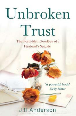 Unbroken Trust: The Forbidden Goodbye of a Husband's Suicide by Jill Anderson
