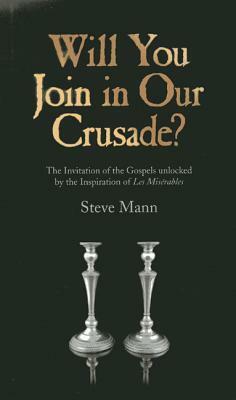 Will You Join in Our Crusade?: The Invitation of the Gospels Unlocked by the Inspiration of Les Miserables by Steve Mann