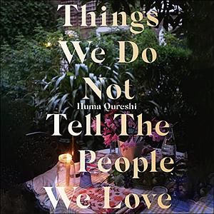 Things We Do Not Tell The People We Love by Huma Qureshi