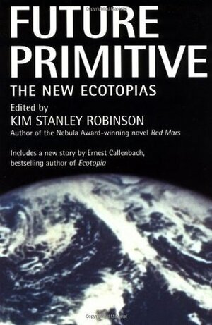 Future Primitive: The New Ecotopias by Kim Stanley Robinson