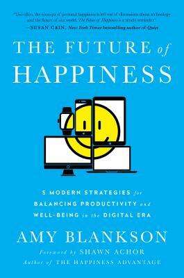 The Future of Happiness: 5 Modern Strategies for Balancing Productivity and Well-Being in the Digital Era by Amy Blankson