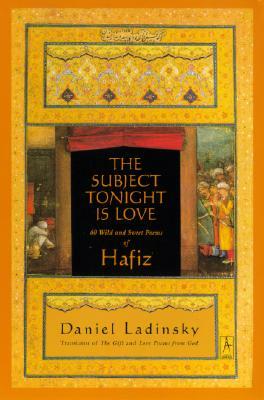 The Subject Tonight Is Love: 60 Wild and Sweet Poems of Hafiz by Daniel Ladinsky, Hafiz
