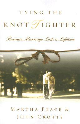 Tying the Knot Tighter: Because Marriage Lasts a Lifetime by John Crotts, Martha Peace