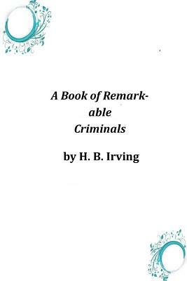 A Book of Remarkable Criminals by H. B. Irving