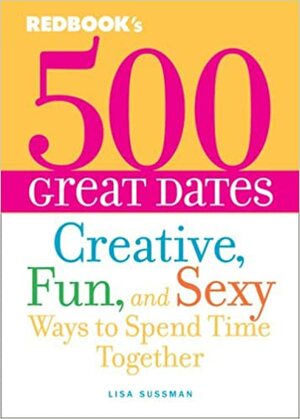 500 Great Dates: Creative, Fun, and Sexy Ways to Spend Time Together by Lisa Sussman