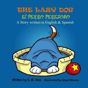 The Lazy Dog: El Perro Perezoso by Mary Esparza-Vela, A. M. Vela