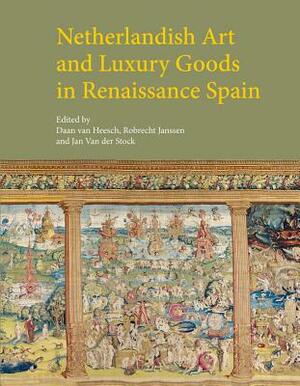 Netherlandish Art and Luxury Goods in Renaissance Spain by 