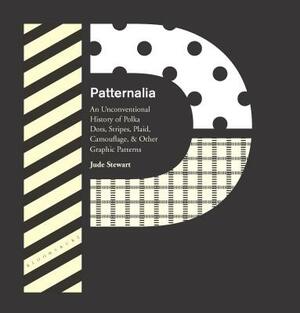 Patternalia: An Unconventional History of Polka Dots, Stripes, Plaid, Camouflage, & Other Graphic Patterns by Jude Stewart