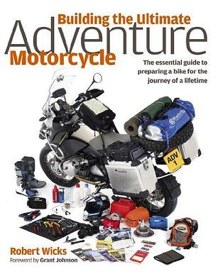 Building the Ultimate Adventure Motorcycle: The Essential Guide to Preparing a Bike for the Journey of a Lifetime by Robert Wicks