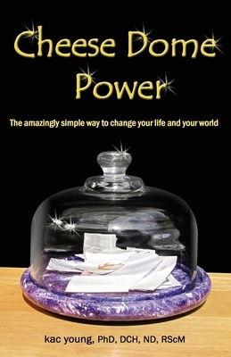 Cheese Dome Power: The Amazingly Simple Way to Change Your Life and Your World by Kac Young