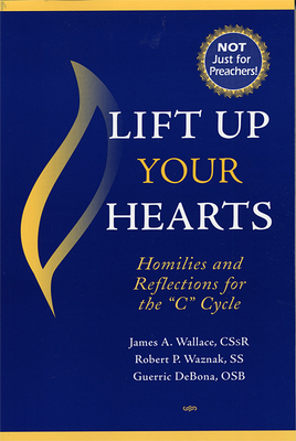 Lift Up Your Hearts: Homilies and Reflections for the "C" Cycle by Guerric Debona, James A. Wallace, Robert P. Waznak