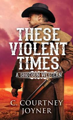 These Violent Times by C. Courtney Joyner