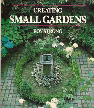 Creating Small Gardens by Roy Strong