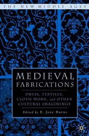 Medieval Fabrications: Dress, Textiles, Clothwork, and Other Cultural Imaginings by E. Jane Burns