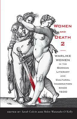 Women and Death 2: Warlike Women in the German Literary and Cultural Imagination Since 1500 by 