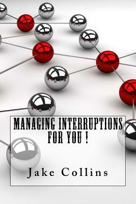Managing Interruptions For You ! by Jake Collins