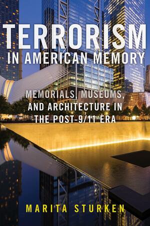 Terrorism in American Memory: Memorials, Museums, and Architecture in the Post-9/11 Era by Marita Sturken