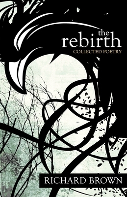 The Rebirth: Collected Poetry by Richard Brown