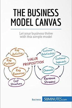 The Business Model Canvas: Let your business thrive with this simple model by 50minutes, Magali Marbaise, Magali Marbaise