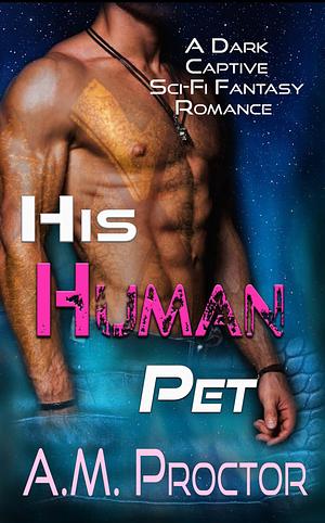 His Human Pet: A dark abduction monster romance by A.M. Proctor