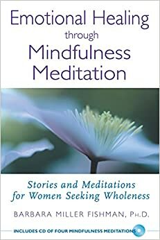 Emotional Healing through Mindfulness Meditation: Stories and Meditations for Women Seeking Wholeness by Barbara Miller Fishman, Shinzen Young