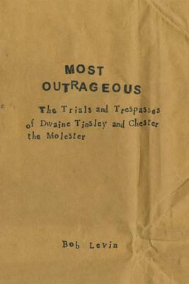 Most Outrageous: The Trials and Trespasses of Dwaine Tinsley and Chester the Molester by Bob Levin