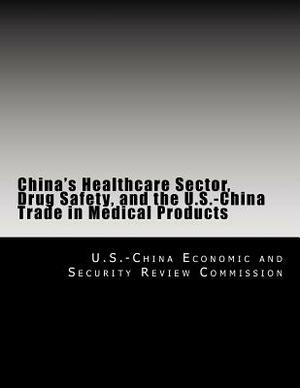 China's Healthcare Sector, Drug Safety, and the U.S.-China Trade in Medical Products by U. S. -China Economic and Security Revie