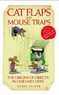 Cat Flaps and Mousetraps: The Origins of Objects in Our Daily Lives by Harry Oliver, Harry Oliver