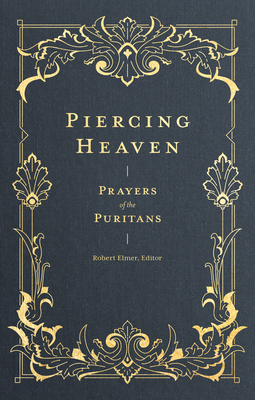 Piercing Heaven: Prayers of the Puritans by Robert Elmer